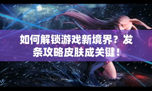 如何解鎖游戲新境界？發(fā)條攻略皮膚成關(guān)鍵！