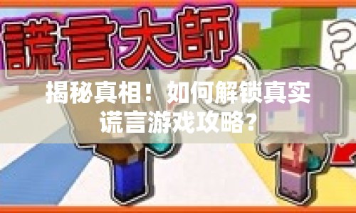 揭秘真相！如何解鎖真實(shí)謊言游戲攻略？