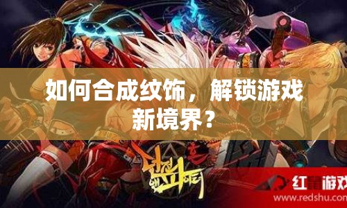 如何合成紋飾，解鎖游戲新境界？