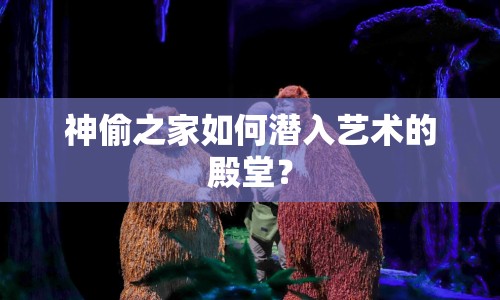 神偷之家如何潛入藝術(shù)的殿堂？