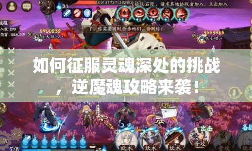 如何征服靈魂深處的挑戰(zhàn)，逆魔魂攻略來襲！