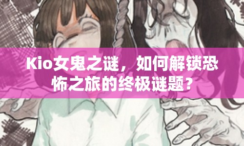 Kio女鬼之謎，如何解鎖恐怖之旅的終極謎題？