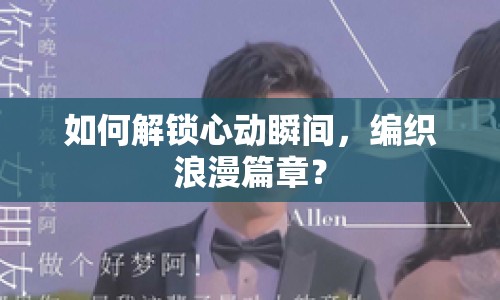 如何解鎖心動瞬間，編織浪漫篇章？