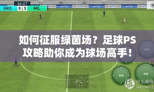 如何征服綠茵場(chǎng)？足球PS攻略助你成為球場(chǎng)高手！
