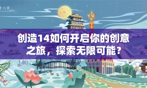 創(chuàng)造14如何開啟你的創(chuàng)意之旅，探索無限可能？