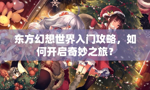 東方幻想世界入門(mén)攻略，如何開(kāi)啟奇妙之旅？