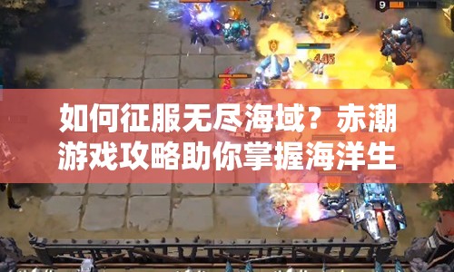 如何征服無盡海域？赤潮游戲攻略助你掌握海洋生態(tài)！