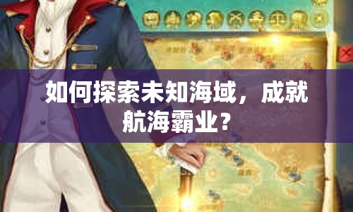 如何探索未知海域，成就航海霸業(yè)？