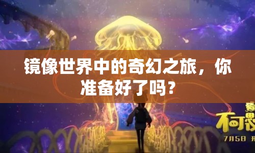 鏡像世界中的奇幻之旅，你準(zhǔn)備好了嗎？