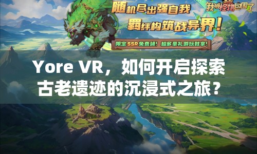 Yore VR，如何開啟探索古老遺跡的沉浸式之旅？