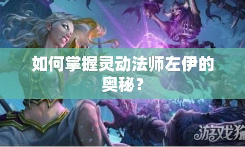 如何掌握靈動(dòng)法師左伊的奧秘？