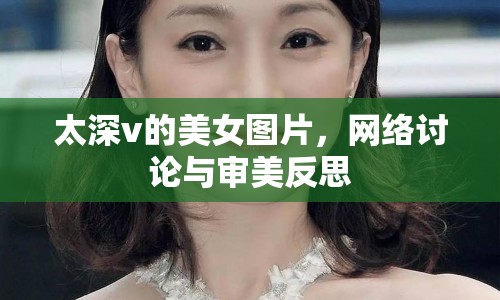 太深v的美女圖片，網(wǎng)絡(luò)討論與審美反思