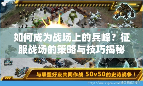 如何成為戰(zhàn)場(chǎng)上的兵峰？征服戰(zhàn)場(chǎng)的策略與技巧揭秘！