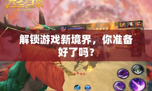 解鎖游戲新境界，你準(zhǔn)備好了嗎？