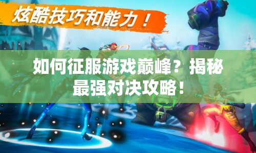 如何征服游戲巔峰？揭秘最強對決攻略！