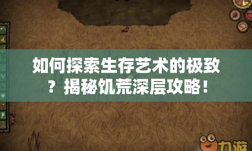 如何探索生存藝術的極致？揭秘饑荒深層攻略！