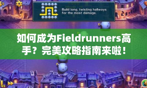 如何成為Fieldrunners高手？完美攻略指南來(lái)啦！