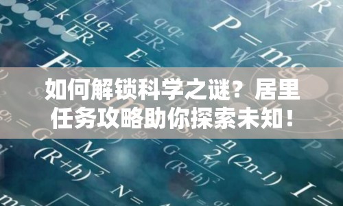 如何解鎖科學(xué)之謎？居里任務(wù)攻略助你探索未知！