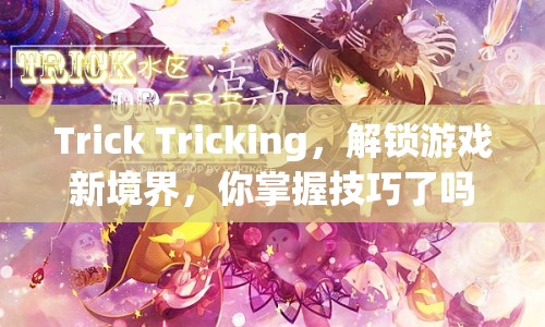 Trick Tricking，解鎖游戲新境界，你掌握技巧了嗎？