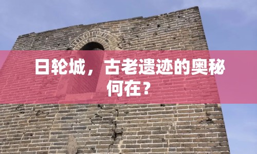 日輪城，古老遺跡的奧秘何在？