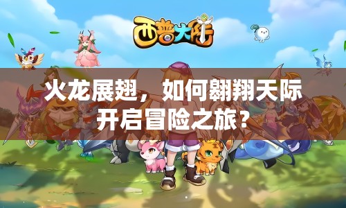 火龍展翅，如何翱翔天際開啟冒險之旅？