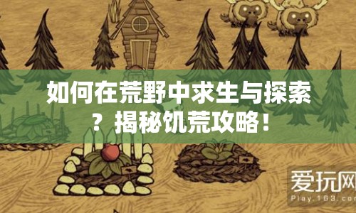 如何在荒野中求生與探索？揭秘饑荒攻略！