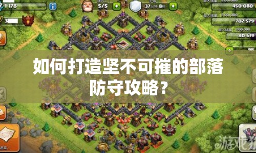 如何打造堅不可摧的部落防守攻略？