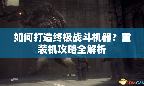 如何打造終極戰(zhàn)斗機(jī)器？重裝機(jī)攻略全解析