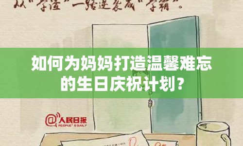 如何為媽媽打造溫馨難忘的生日慶祝計(jì)劃？