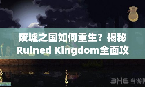 廢墟之國如何重生？揭秘Ruined Kingdom全面攻略！