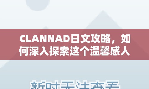 CLANNAD日文攻略，如何深入探索這個(gè)溫馨感人的世界？