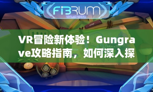 VR冒險(xiǎn)新體驗(yàn)！Gungrave攻略指南，如何深入探索虛擬世界？