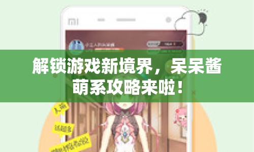 解鎖游戲新境界，呆呆醬萌系攻略來啦！
