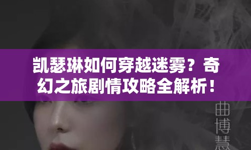 凱瑟琳如何穿越迷霧？奇幻之旅劇情攻略全解析！