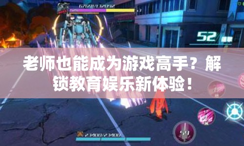 老師也能成為游戲高手？解鎖教育娛樂新體驗！