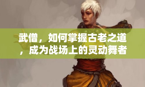 武僧，如何掌握古老之道，成為戰(zhàn)場上的靈動舞者？