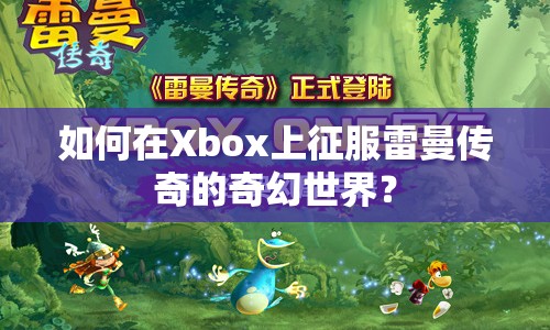 如何在Xbox上征服雷曼傳奇的奇幻世界？