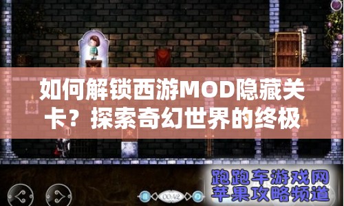 如何解鎖西游MOD隱藏關(guān)卡？探索奇幻世界的終極指南！