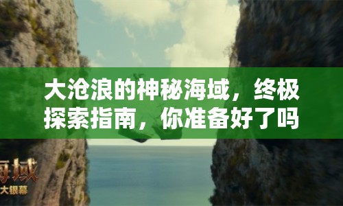 大滄浪的神秘海域，終極探索指南，你準備好了嗎？
