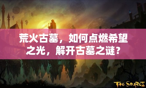 荒火古墓，如何點(diǎn)燃希望之光，解開(kāi)古墓之謎？