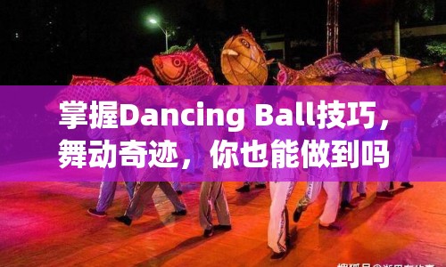 掌握Dancing Ball技巧，舞動奇跡，你也能做到嗎？