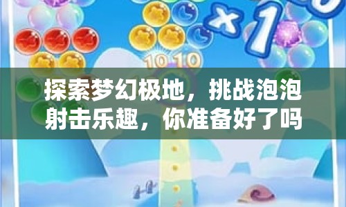 探索夢幻極地，挑戰(zhàn)泡泡射擊樂趣，你準備好了嗎？