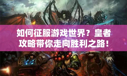 如何征服游戲世界？皇者攻略帶你走向勝利之路！