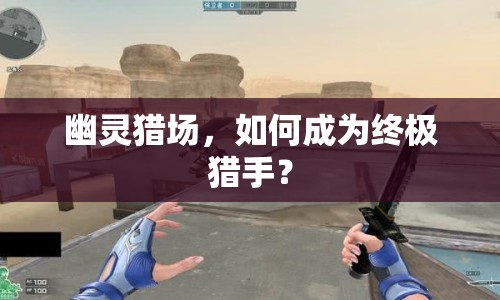幽靈獵場(chǎng)，如何成為終極獵手？