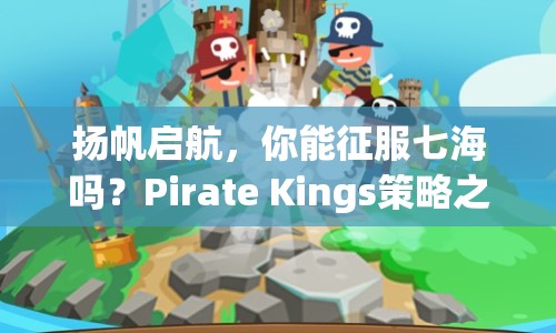 揚帆啟航，你能征服七海嗎？Pirate Kings策略之旅等你來挑戰(zhàn)！