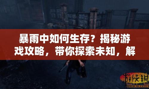 暴雨中如何生存？揭秘游戲攻略，帶你探索未知，解開(kāi)謎團(tuán)！