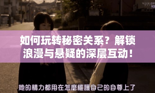如何玩轉秘密關系？解鎖浪漫與懸疑的深層互動！