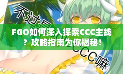 FGO如何深入探索CCC主線？攻略指南為你揭秘！
