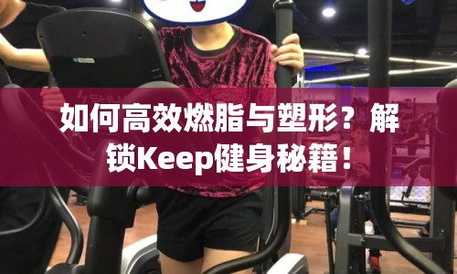 如何高效燃脂與塑形？解鎖Keep健身秘籍！