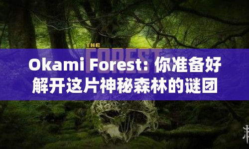 Okami Forest: 你準(zhǔn)備好解開(kāi)這片神秘森林的謎團(tuán)了嗎？